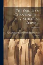 The Order of Chanting the Cathedral Service; With Notation of the Preces, Versicles, Responses, &C. &C., As Published by Edward Lowe, (Organist to Charles the Second) A.D.1664