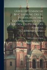 Ueber Die Finnische Bevölkerung Des St. Peterburgischen Gouvernements Und Ueber Den Ursprung Des Namens Ingermannland