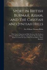 Sport in British Burmah, Assam, and the Cassyah and Jyntiah Hills: With Notes of Sport in the Hilly Districts of the Northern Division, Madras Presidency, Indicating the Best Localities in Those Countries for Sport, With Natural History Notes, Illustratio