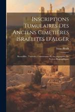 Inscriptions Tumulaires Des Anciens Cimetières Israélites D'Alger: Recueillies, Traduites, Commentées Et Accompagnées De Notices Biographiques