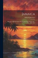 Jamaica: Addresses to His Excellency Edward John Eyre, Esquire, &C., &C., 1865, 1866