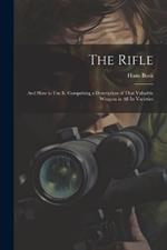 The Rifle: And How to Use It. Comprising a Description of That Valuable Weapon in All Its Varieties
