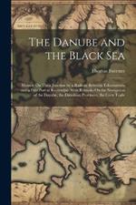 The Danube and the Black Sea: Memoir On Their Junction by a Railway Between Tchernavoda and a Free Port at Kustendjie: With Remarks On the Navigation of the Danube, the Danubian Provinces, the Corn Trade