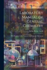 Laboratory Manual of General Chemistry: With Exercises in the Preparation of Inorganic Substances