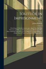 Solitude in Imprisonment: With Proper Profitable Labour and a Spare Diet, the Most Humane and Effectual Means of Bringing Malefactors, Who Have Forfeited Their Lives, Or Are Subject to Transportation, to a Right Snse of Their Condition; With Proposals For