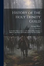 History of the Holy Trinity Guild: At Sleaford, With an Account of Its Miracle Plays, Religious Mysteries, and Shows, As Practiced in the Fifteenth Century