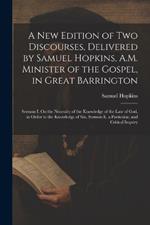 A New Edition of Two Discourses, Delivered by Samuel Hopkins, A.M. Minister of the Gospel, in Great Barrington: Sermon I. On the Necessity of the Knowledge of the Law of God, in Order to the Knowledge of Sin. Sermon Ii. a Particular, and Critical Inquiry