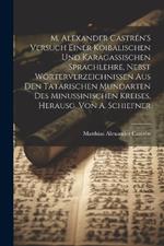 M. Alexander Castrén'S Versuch Einer Koibalischen Und Karagassischen Sprachlehre, Nebst Wörterverzeichnissen Aus Den Tatarischen Mundarten Des Minussinischen Kreises, Herausg. Von A. Schiefner