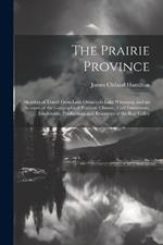 The Prairie Province: Sketches of Travel From Lake Ontario to Lake Winnipeg, and an Account of the Geographical Position, Climate, Civil Institutions, Inhabitants, Productions and Resources of the Red Valley