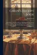 Green's Receipt Book: Containing a Valuable Collection of Receipts for Cakes and Ice Creams, Including the Original Receipts for Famous Portsmouth Orange Cake, Black Or Wedding Cake, and Nearly Three Hundred Others