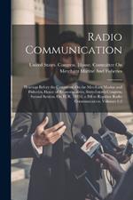 Radio Communication: Hearings Before the Committee On the Merchant Marine and Fisheries, House of Representatives, Sixty-Fourth Congress, Second Session, On H. R. 19350, a Bill to Regulate Radio Communication, Volumes 1-2