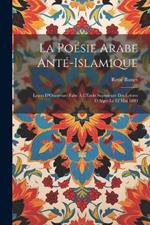 La Poésie Arabe Anté-Islamique: Leçon D'Ouverture Faite À L'École Supérieure Des Lettres D'Alger Le 12 Mai 1880