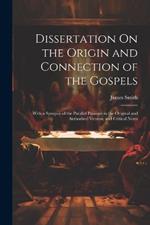 Dissertation On the Origin and Connection of the Gospels: With a Synopsis of the Parallel Passages in the Original and Authorised Version, and Critical Notes