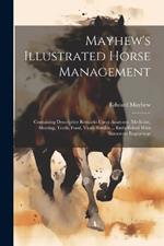 Mayhew's Illustrated Horse Management: Containing Descriptive Remarks Upon Anatomy, Medicine, Shoeing, Teeth, Food, Vices, Stables ... Embellished With Numerous Engravings