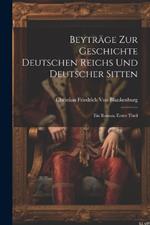 Beyträge Zur Geschichte Deutschen Reichs Und Deutscher Sitten: Ein Roman. Erster Theil