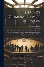 Thring's Criminal Law of the Navy: With an Introductory Chapter On the Early State and Discipline of the Navy, the Rules of Evidence, and an Appendix Comprising the Naval Discipline Act and Practical Forms