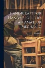 Handicraft for Handy People, by an Amateur Mechanic