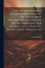 Die Azoren in Ihrer Äusseren Erscheinung Und Nach Ihrer Geognostischen Natur. Mit Beschreibung Der Fossilen Reste Von H.G. Bronn. Nebst Einem Atlas