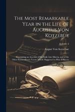 The Most Remarkable Year in the Life of Augustus Von Kotzebue: Containing an Account of His Exile Into Siberia, and of the Other Extraordinary Events Which Happened to Him in Russia; Volume 2