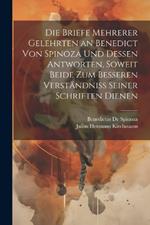 Die Briefe Mehrerer Gelehrten an Benedict Von Spinoza Und Dessen Antworten, Soweit Beide Zum Besseren Verständniss Seiner Schriften Dienen