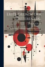 Erste Gründe Der Differenzial: Zum Unterricht Für Anfänger Und Andere Liebhaber Der Mathematik