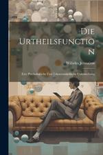 Die Urtheilsfunction; Eine Psychologische Und Erkenntniskritische Untersuchung