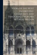 Views of the Most Interesting Collegiate and Parochial Churches in Great Britain: Including Screens, Fonts, Monuments, &C., &C. With Historical and Architectural Descriptions