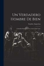 Un Verdadero Hombre De Bien: Comedia Original En Tres Actos Y En Verso