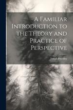 A Familiar Introduction to the Theory and Practice of Perspective