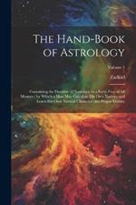 The Hand-Book of Astrology: Containing the Doctrine of Nativities, in a Form Free of All Mystery; by Which a Man May Calculate His Own Nativity and Learn His Own Natural Character and Proper Destiny; Volume 1