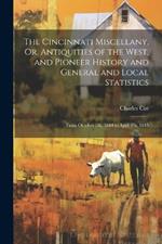 The Cincinnati Miscellany, Or, Antiquities of the West, and Pioneer History and General and Local Statistics: From October 1St, 1844 to April 1St, 1845