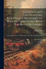 Statistics and Calculations Essentially Necessary to Persons Connected With Railways Or Canals: Containing a Variety of Information Not to Be Found Elsewhere