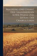 Mischung Und Unsaat Der Grassämereien Sowie Pflege Und Ertrag Der Graskulturen: Ein Handbuch Für Land- Und Forstwirte ... Mit Einem Vorwort Vom ... Dr. Dünkelberg