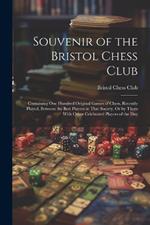 Souvenir of the Bristol Chess Club: Containing One Hundred Original Games of Chess, Recently Played, Between the Best Players in That Society, Or by Them With Other Celebrated Players of the Day