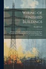 Wiring of Finished Buildings: A Practical Treatise, Dealing With the Commercial and the Technical Phases of the Subject, for the Central Station Man, Electrical Contractor and Wireman