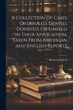 A Collection of Cases Overruled, Denied, Doubted, Or Limited in Their Application, Taken From American and English Reports