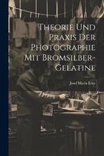 Theorie Und Praxis Der Photographie Mit Bromsilber-Gelatine