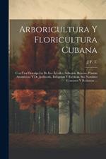 Arboricultura Y Floricultura Cubana: Con Una Descripción De Los Árboles, Arbustos, Bejucos, Plantas Aromáticas Y De Jardinería, Indígenas Y Exóticas, Sus Nombres Comunes Y Botánicos ...