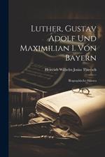 Luther, Gustav Adolf Und Maximilian I. Von Bayern: Biographische Skizzen