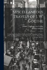 Miscellaneous Travels of J. W. Goethe: Comprising Letters From Switzerland; the Campaign in France, 1792; the Siege of Mainz; and a Tour On the Rhine, Maine, and Neckar, 1814-15