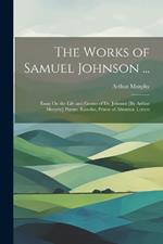 The Works of Samuel Johnson ...: Essay On the Life and Genius of Dr. Johnson [By Arthur Murphy] Poems. Rasselas, Prince of Abissinia. Letters