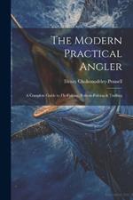 The Modern Practical Angler: A Complete Guide to Fly-Fishing, Bottom-Fishing & Trolling