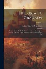 Historia De Granada: Comprendiendo La De Sus Cuatro Provincias Almería, Jaén, Granada Y Málaga, Desde Remotos Tiempos Hasta Nuestros Días; Volume 1