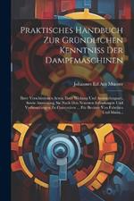 Praktisches Handbuch Zur Gründlichen Kenntniss Der Dampfmaschinen: Ihrer Verschiedenen Arten, Ihrer Wirkung Und Anwendungsart, Sowie Anweisung, Sie Nach Den Neuesten Erfindungen Und Verbesserungen Zu Construiren ... Für Besitzer Von Fabriken Und Manu...