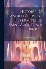 Histoire De L'ancien Couvent Des Ermites De Saint Augustin, a Bruges