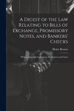 A Digest of the Law Relating to Bills of Exchange, Promissory Notes, and Bankers' Checks: With an Appendix Containing the Statutes and Forms
