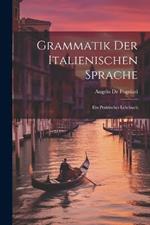 Grammatik der Italienischen Sprache: Ein praktisches Lehrbuch