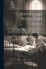 Physic and Physicians: A Medical Sketch Book, Exhibiting the Public and Private Life of the Most Celebrated Medical Men, of Former Days; With Memories of Eminent Living London Physicians and Surgeons