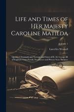 Life and Times of Her Majesty Caroline Matilda: Queen of Denmark and Norway, and Sister of H. M. George III of England, From Family Documents and Private State Archives; Volume 1