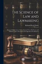 The Science of Law and Lawmaking: Being an Introduction to Law, a General View of Its Forms and Substance, and a Discussion of the Question of Codification